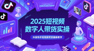 2025短视频数字人带货实操，抖音快手短视频带货最新教学-创业资源网