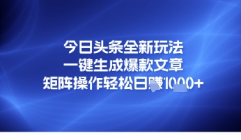 今日头条全新玩法，一键生成爆款文章，矩阵操作轻松日入几张-创业资源网