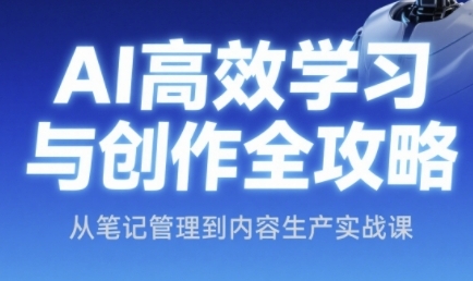 AI高效学习法与创作攻略大全，从手记管理到内容创作实战演练课-创业资源网