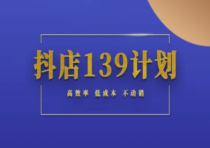 抖音小店139方案纪实指南不促销出单实际操作科学方法论，高效化降低成本不促销-创业资源网