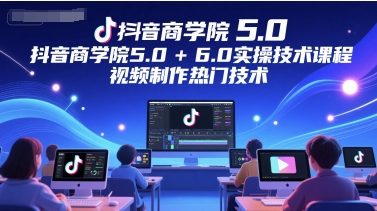 抖音视频国际商学院5.0 6.0实际操作技术课，视频后期制作热门技术-创业资源网