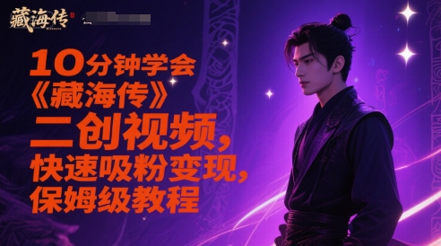 10min懂得《藏海传》二创短视频，快速吸粉转现，家庭保姆级实例教程-创业资源网