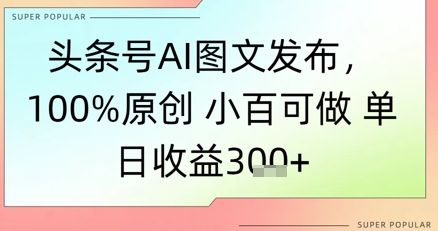 今日头条号AI图文并茂公布，100%原创设计 豆豆能做，单日盈利3张-创业资源网
