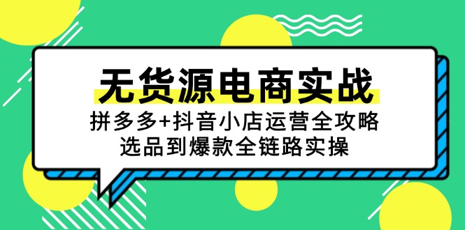 无货源电商实战：拼多多+抖音小店运营全攻略，选品到爆款全链路实操-创业资源网