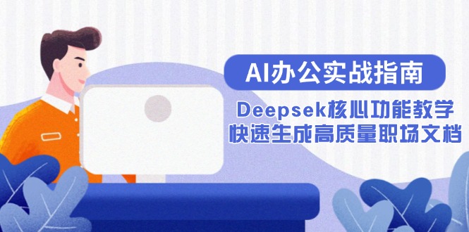 AI办公室实战演练手册：Deepsek主要功能课堂教学，快速生成高品质职场文档-创业资源网
