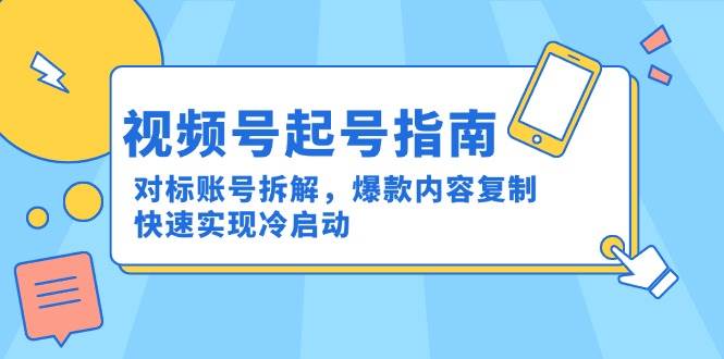 微信视频号养号手册：对比账户拆卸，爆品具体内容拷贝，顺利实现冷启-创业资源网