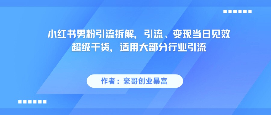 小红书精准吸引男性粉丝秘籍：超实用引流技巧，当天实现流量变现-创业资源网