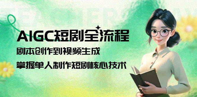 AIGC 短剧制作：单人实战指南，掌握剧本到视频生成的全流程核心技巧-创业资源网