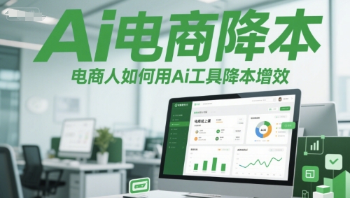 Ai电商降本增效线上课，电商人如何用Ai工具降本增效-创业资源网