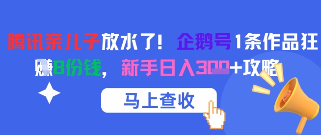 腾讯 “亲儿子” 大放福利！企鹅号单条作品狂揽 8 份收益，新手轻松日入三位数攻略来袭-创业资源网