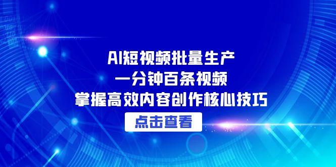 AI短视频批量生产：一分钟百条视频，掌握高效内容创作核心技巧-创业资源网