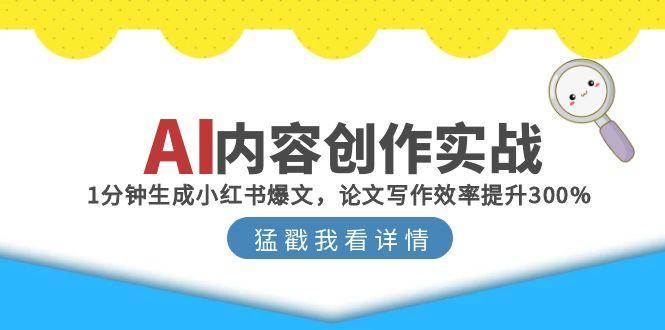 AI内容创作实战：1分钟生成小红书爆文，论文写作效率提升300%-创业资源网
