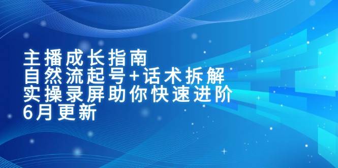 主播成长指南：自然流起号+话术拆解，实操录屏助你快速进阶-创业资源网