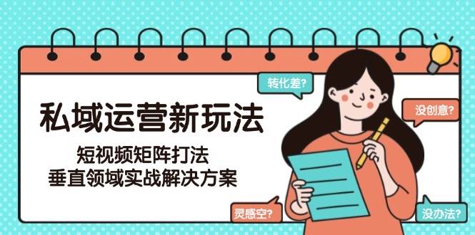 私域运营新玩法，短视频矩阵打法，垂直领域实战解决方案-创业资源网