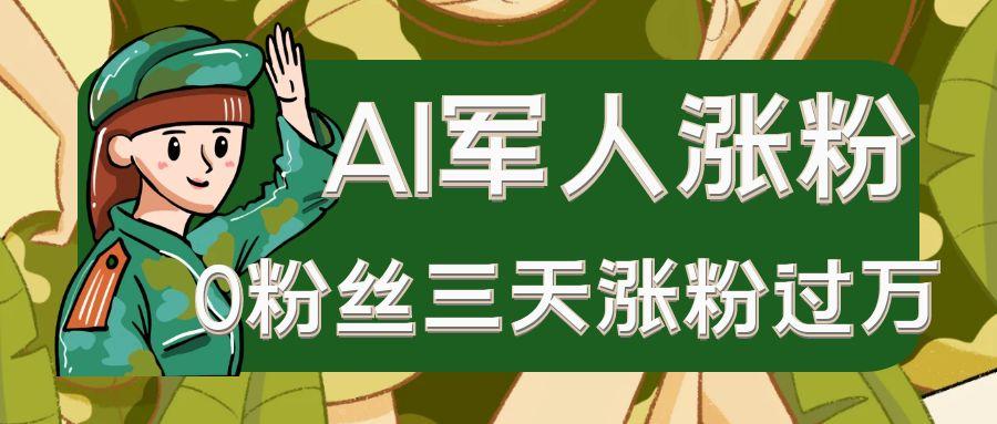 AI抖音万粉速成特训营之AI军人涨粉，0粉丝三天涨粉过万，有全套玩法+对标脚本-创业资源网
