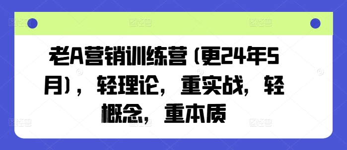 老A营销训练营(更25年6月)，轻理论，重实战，轻概念，重本质-创业资源网