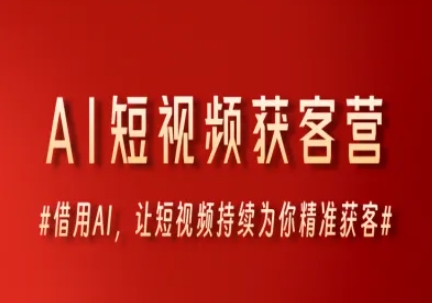 AI短视频获客营，借用AI，让短视频持续为你精准获客-创业资源网