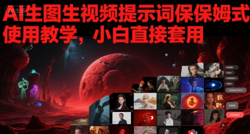 AI生图生视频提示词保姆式使用教学，小白直接套用-创业资源网