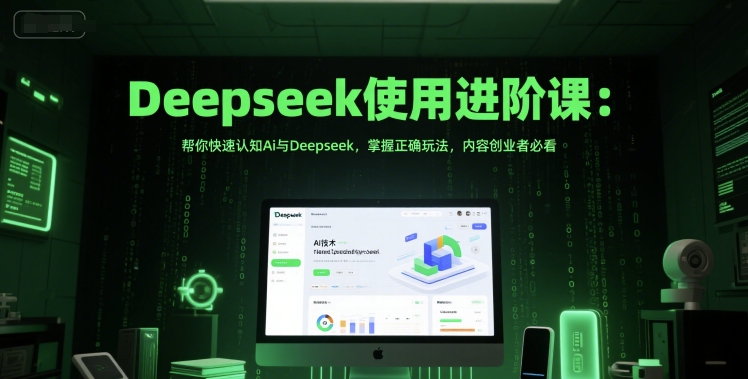 Deepseek使用进阶课：帮你快速认知Ai与Deepseek，掌握正确玩法，内容创业者必看-创业资源网