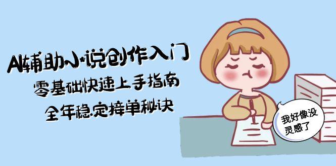 AI辅助小说创作入门，零基础快速上手指南，全年稳定接单秘诀-创业资源网
