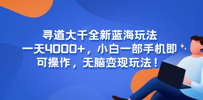 寻道大千全新蓝海玩法，一天4000+，小白一部手机即可操作，无脑变现玩法！-创业资源网