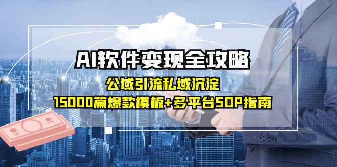 AI软件变现全攻略：公域引流私域沉淀，15000篇爆款模板+多平台SOP指南-创业资源网
