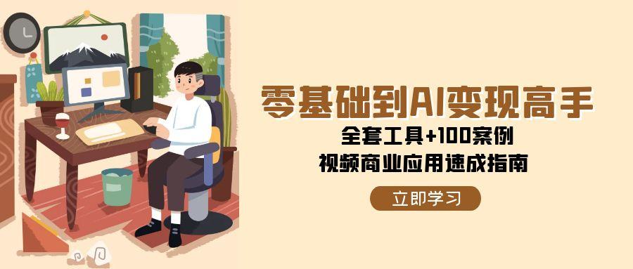 零基础到AI变现高手，全套工具+100案例，视频商业应用速成指南-创业资源网