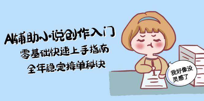 AI协助文学创作新手入门，零基础快速入门手册，全年度平稳接单子窍门-创业资源网