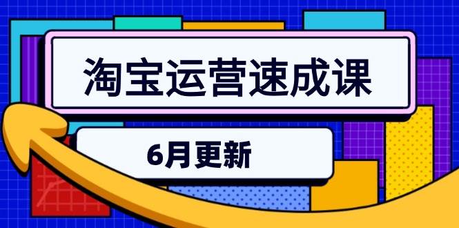 淘宝运营速成课-6月，直通车六维玩法，引力魔方实操，三阶搜索爆破技术-创业资源网