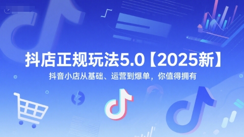 抖店正规玩法5.0【2025新】抖音小店从基础、运营到爆单，你值得拥有-创业资源网