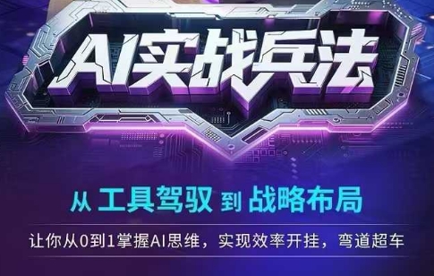 AI实战兵法，从工具驾驭到战略布局，​从0~1掌握ai思维，实现效率，开挂弯道超车-创业资源网