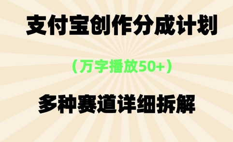 支付宝创作分成计划，万字播放50+，多种赛道详细拆解-创业资源网