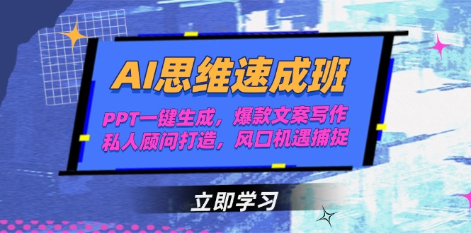 AI思维速成班，PPT一键生成，爆款文案写作，私人顾问打造，风口机遇捕捉-创业资源网