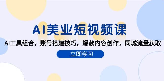 AI美业短视频课，AI工具组合，账号搭建技巧，爆款内容创作，同城流量获取-创业资源网