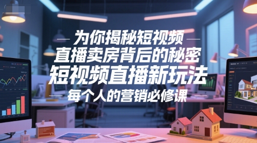 为你揭秘短视频直播卖房背后的秘密，短视频直播新玩法，每个人的营销必修课-创业资源网