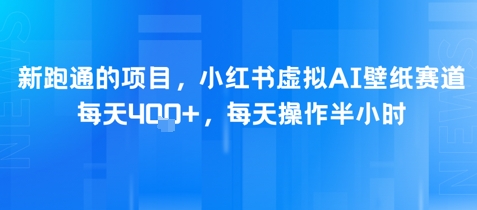 新跑通的项目，小红书虚拟AI壁纸赛道，每天4张+，每天操作半小时-创业资源网