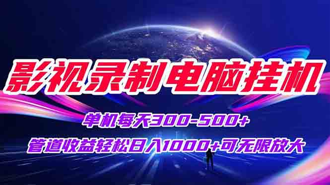 影视录制电脑挂机单机每天300+管道收益轻松日入1000+可矩阵无限放大-创业资源网