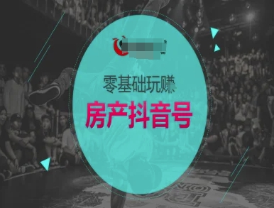 零基础玩转房产抖音号-抖音卖房教程-创业资源网