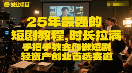 25年最强的短剧项目教程，时长拉满，手把手教会你做短剧，轻资产创业首选赛道-创业资源网