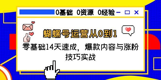蝴蝶号运营从0到1，零基础14天速成，爆款内容与涨粉技巧实战-创业资源网