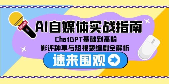AI自媒体实战指南，ChatGPT基础到高阶，影评种草与短视频编剧全解析-创业资源网