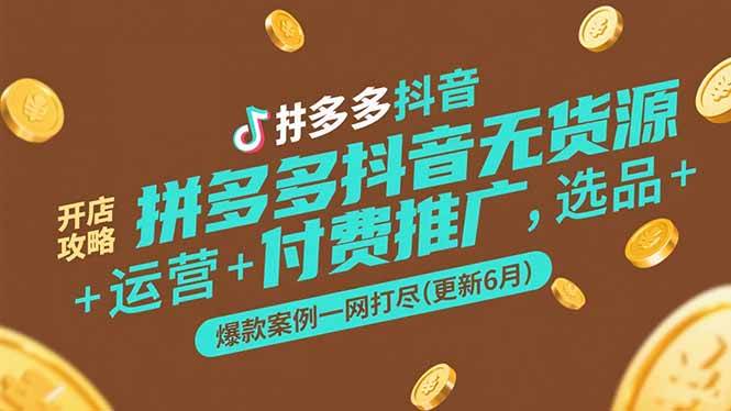 拼多多抖音无货源开店攻略，选品+运营+付费推广+爆款案例一网打尽(更新6月)-创业资源网