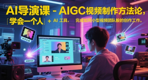 AI导演课-AIGC视频制作方法论，学会一个人+AI工具，完成如同小型视频团队般的创作工作，实现导演梦-创业资源网