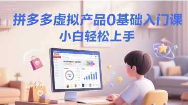 拼多多虚拟产品0基础入门课，小白轻松上手-创业资源网