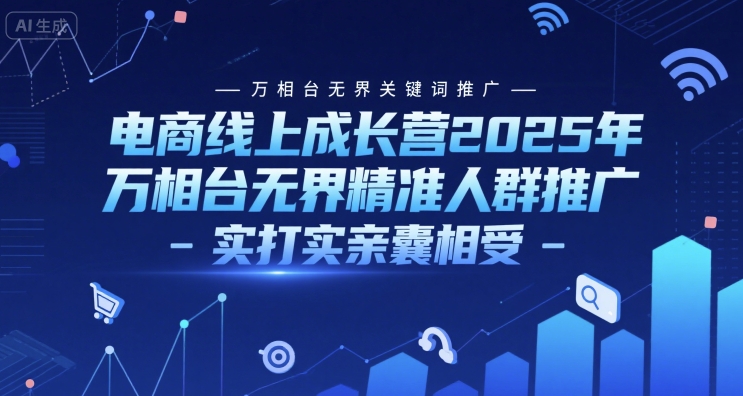 电商线上成长营2025年，万相台无界关键词推广-万相台无界精准人群推广-实打实亲囊相受-创业资源网