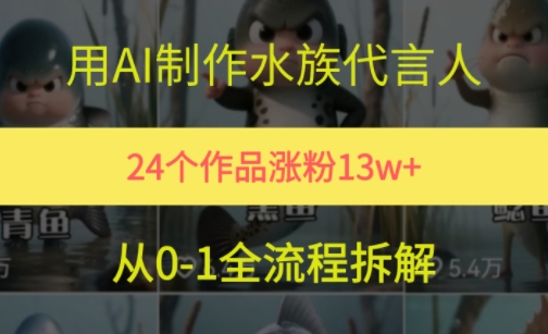 24个作品涨粉13W，用AI制作水族代言人，条条视频万赞，附详细教程-创业资源网