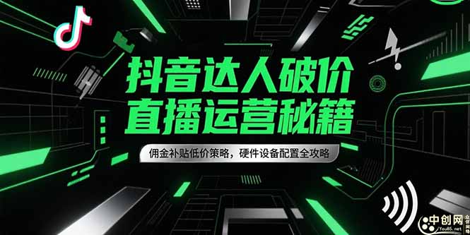 抖音达人破价直播运营秘籍，佣金补贴低价策略，硬件设备配置全攻略-创业资源网