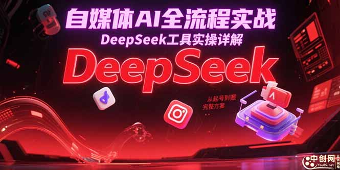 自媒体AI全流程实战，DeepSeek工具实操详解，从起号到变现完整方案-创业资源网