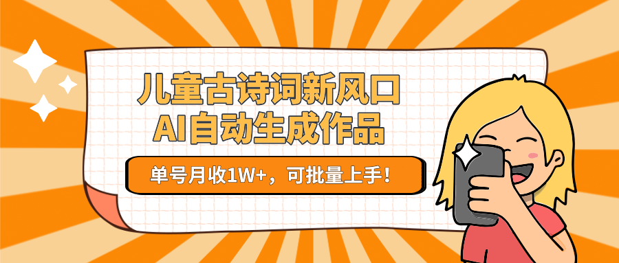 儿童古诗词新风口！AI自动生成作品，单号月收1W+，可批量上手！-创业资源网