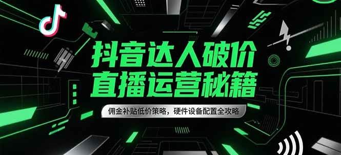 抖音达人破价直播运营秘籍，佣金补贴低价策略，硬件设备配置全攻略-创业资源网